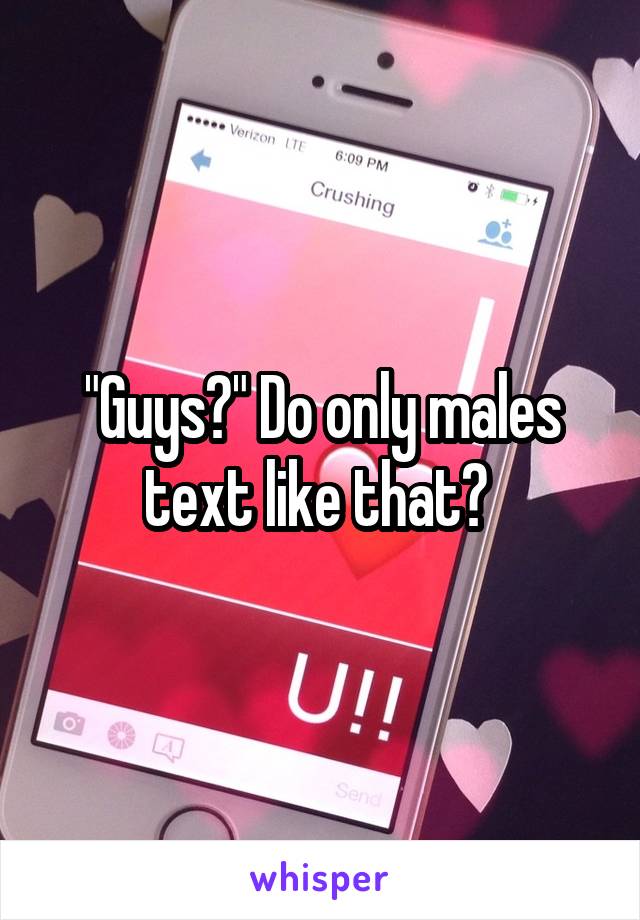 "Guys?" Do only males text like that? 