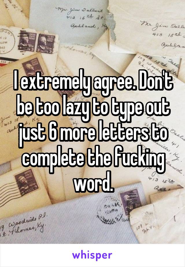 I extremely agree. Don't be too lazy to type out just 6 more letters to complete the fucking word.