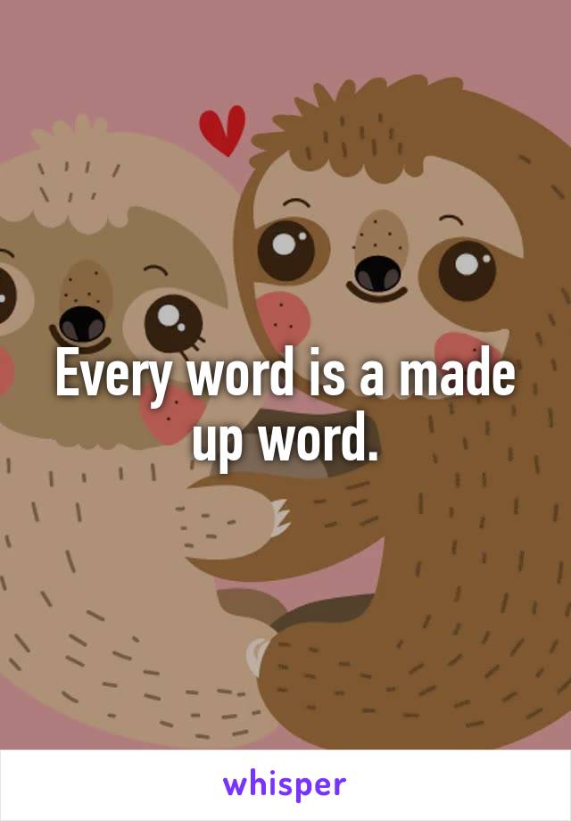 Every word is a made up word.