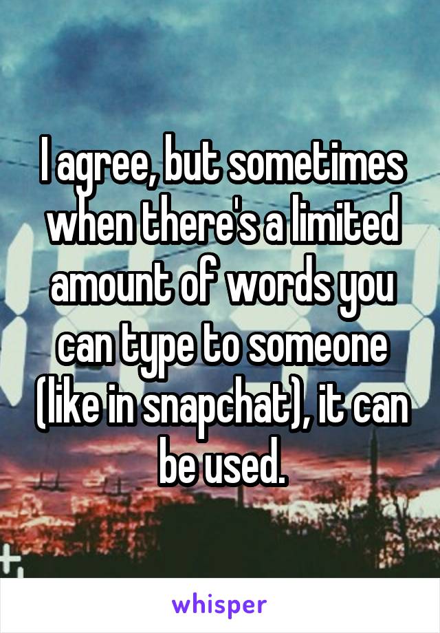 I agree, but sometimes when there's a limited amount of words you can type to someone (like in snapchat), it can be used.