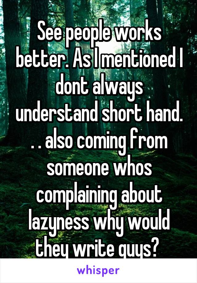 See people works better. As I mentioned I dont always understand short hand. . . also coming from someone whos complaining about lazyness why would they write guys? 