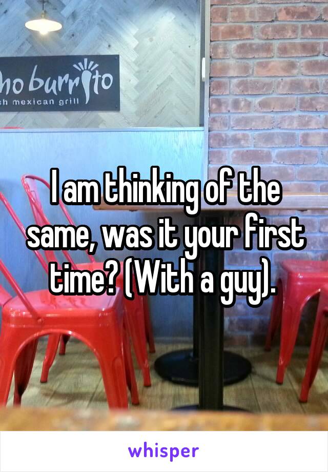 I am thinking of the same, was it your first time? (With a guy). 