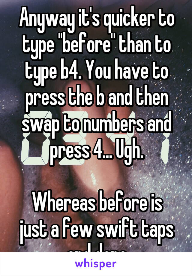 Anyway it's quicker to type "before" than to type b4. You have to press the b and then swap to numbers and press 4... Ugh.

Whereas before is just a few swift taps and done