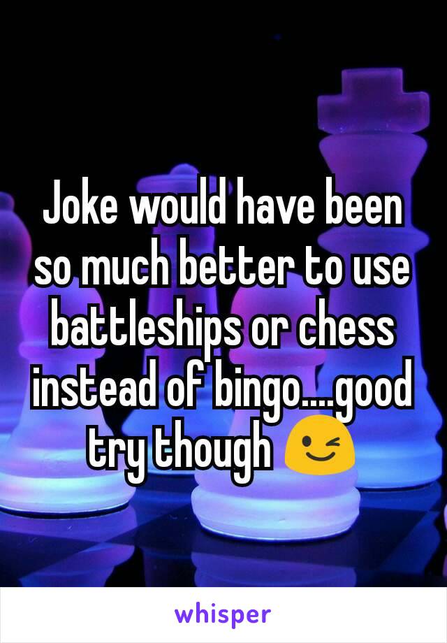 Joke would have been so much better to use battleships or chess instead of bingo....good try though 😉