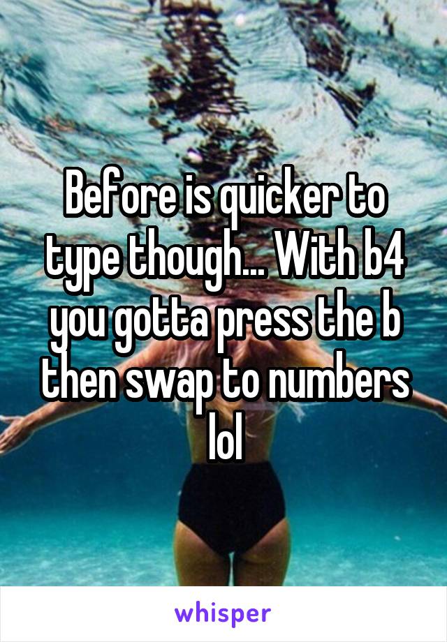 Before is quicker to type though... With b4 you gotta press the b then swap to numbers lol