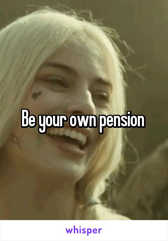 Be your own pension 