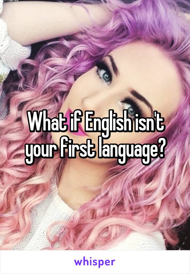 What if English isn't your first language?