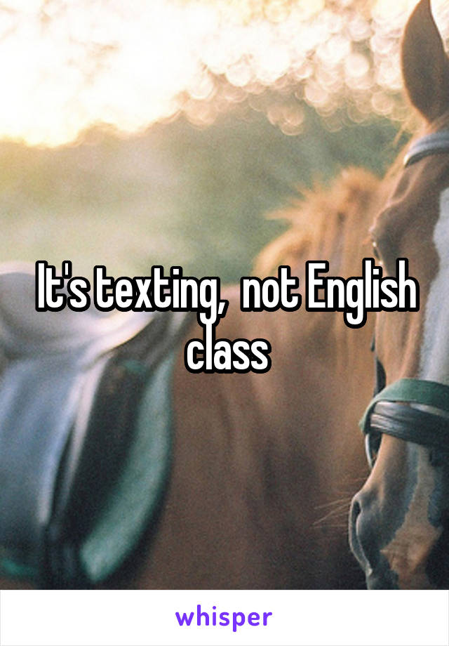 It's texting,  not English class