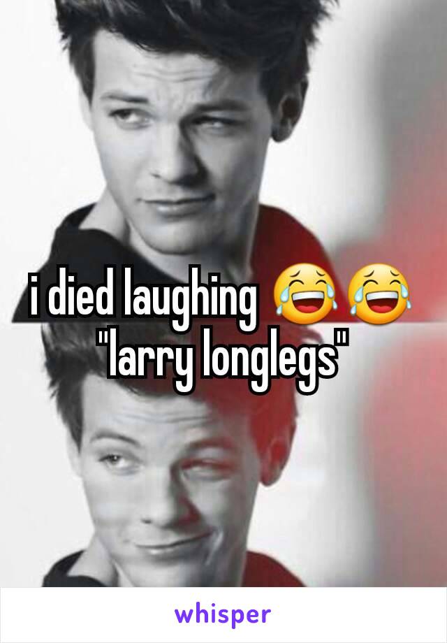 i died laughing 😂😂 "larry longlegs"
