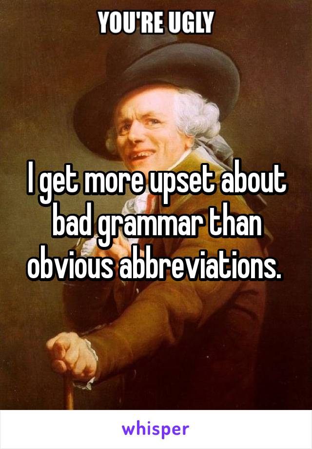 I get more upset about bad grammar than obvious abbreviations. 