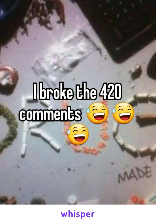 I broke the 420 comments 😅😅😅