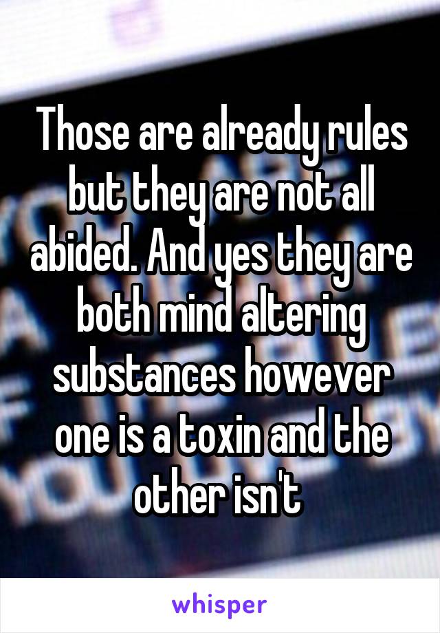 Those are already rules but they are not all abided. And yes they are both mind altering substances however one is a toxin and the other isn't 