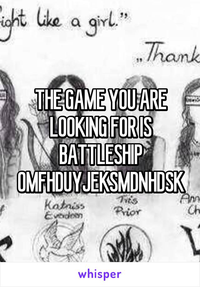 THE GAME YOU ARE LOOKING FOR IS BATTLESHIP OMFHDUYJEKSMDNHDSK