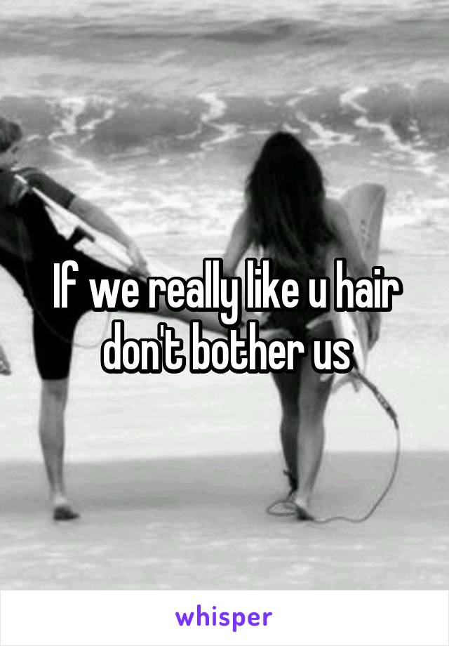 If we really like u hair don't bother us
