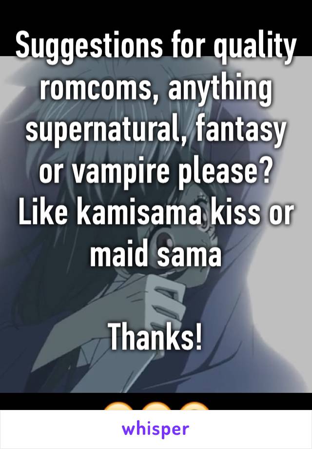Suggestions for quality romcoms, anything supernatural, fantasy or vampire please?
Like kamisama kiss or maid sama 

Thanks!

😚😙🙃