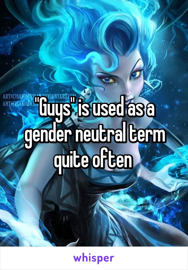 "Guys" is used as a gender neutral term quite often 