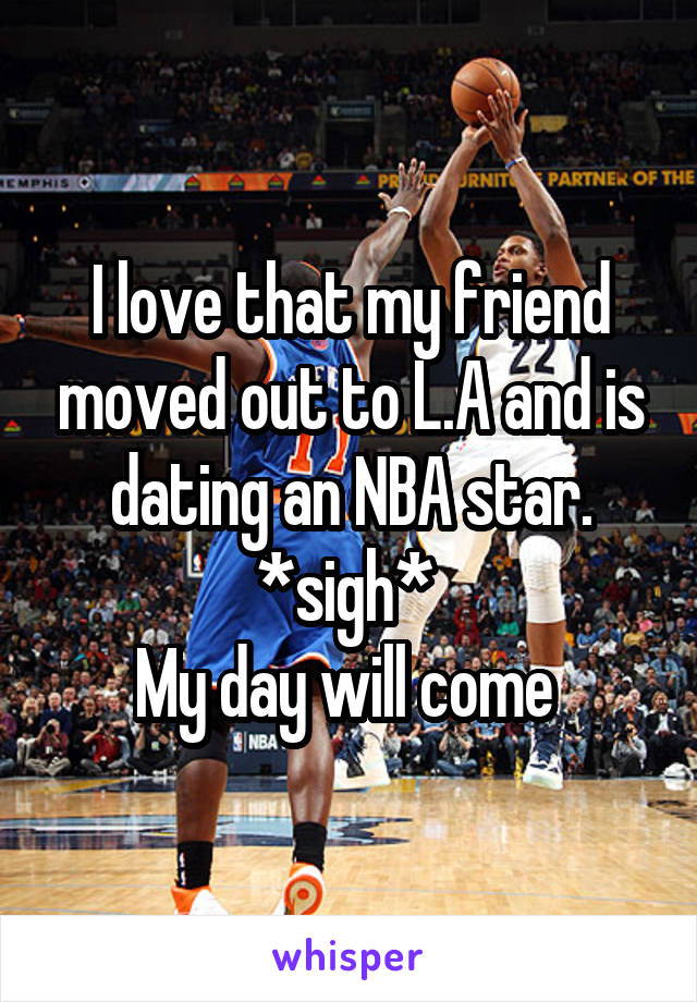 I love that my friend moved out to L.A and is dating an NBA star. *sigh* 
My day will come 