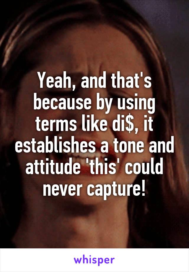 Yeah, and that's because by using terms like di$, it establishes a tone and attitude 'this' could never capture!