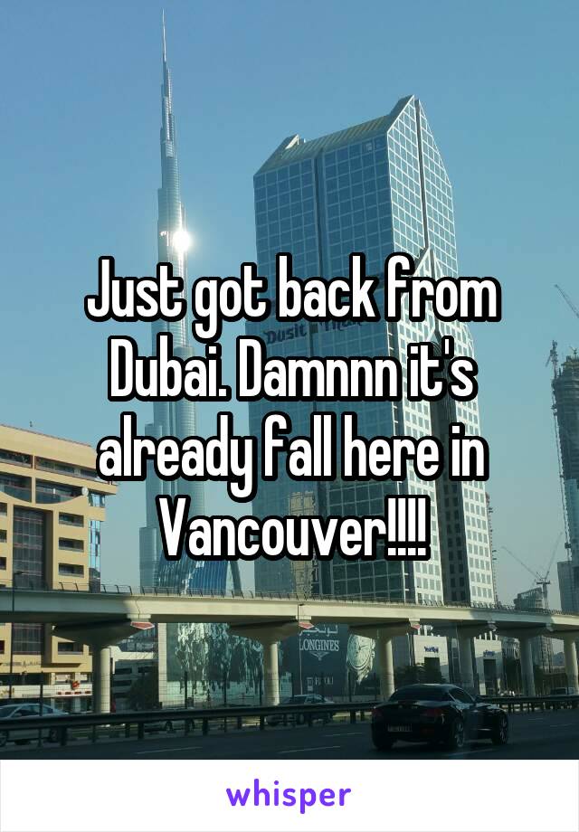 Just got back from Dubai. Damnnn it's already fall here in Vancouver!!!!