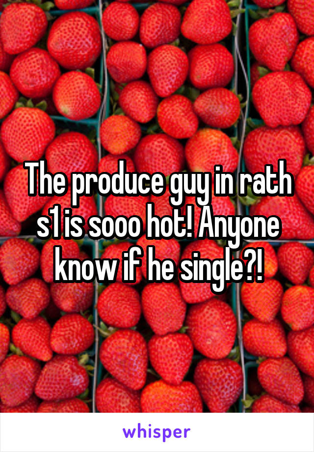 The produce guy in rath s1 is sooo hot! Anyone know if he single?!
