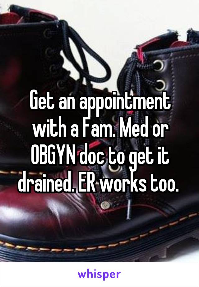 Get an appointment with a Fam. Med or OBGYN doc to get it drained. ER works too. 