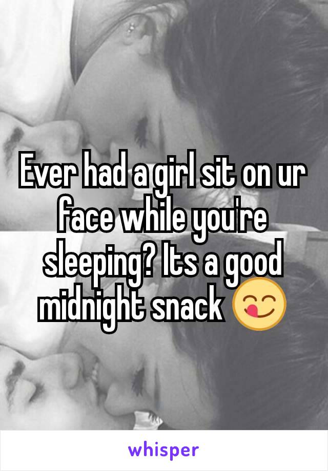 Ever had a girl sit on ur face while you're sleeping? Its a good midnight snack 😋
