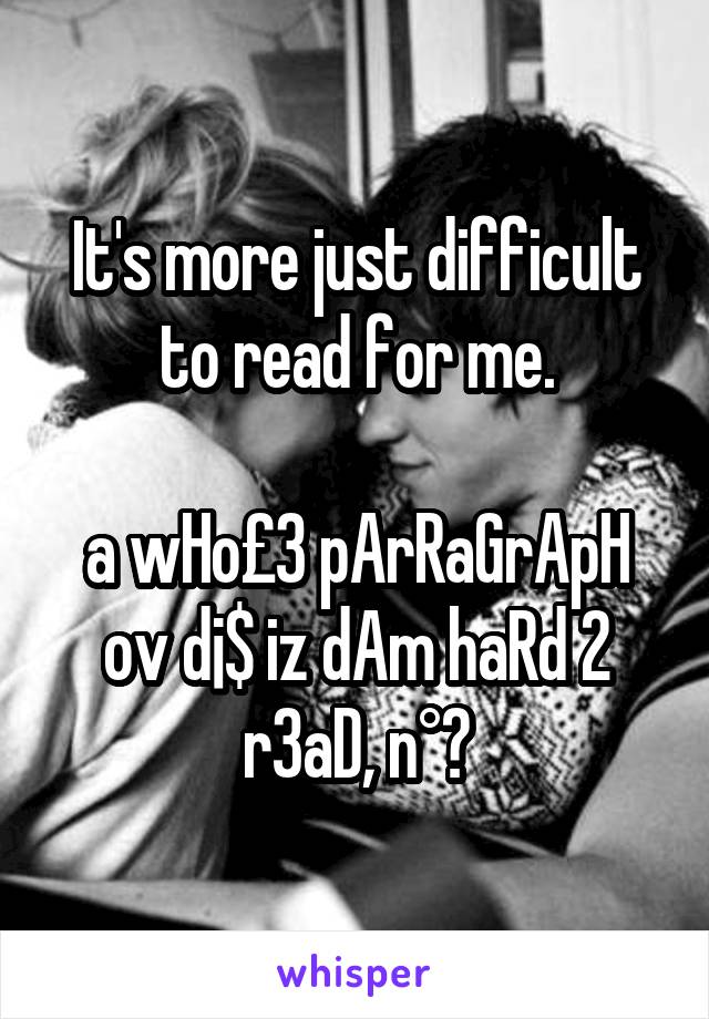 It's more just difficult to read for me.

a wHo£3 pArRaGrApH ov d¡$ iz dAm haRd 2 r3aD, n°?