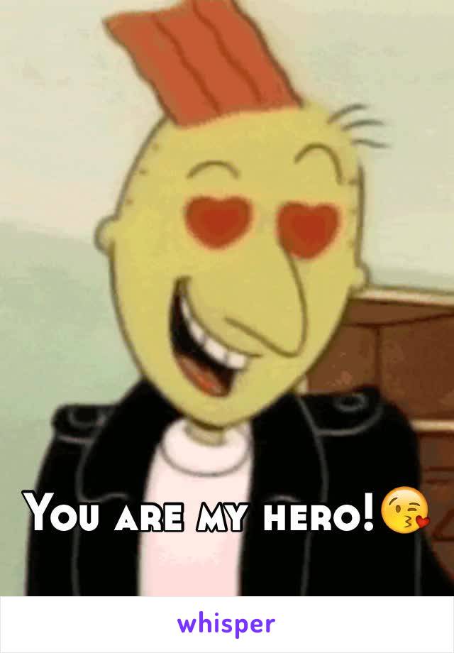 You are my hero!😘