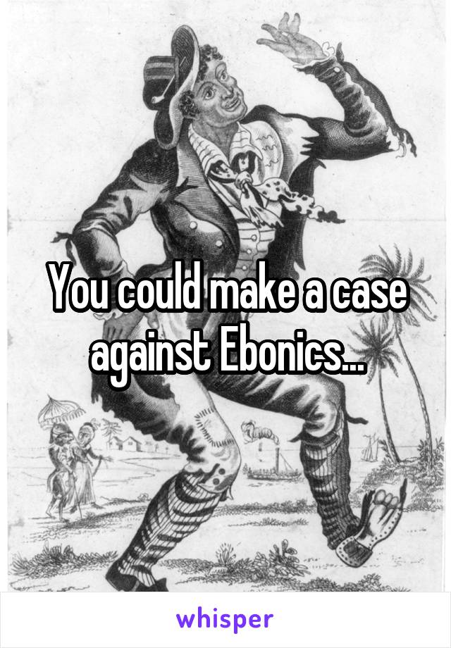 You could make a case against Ebonics...