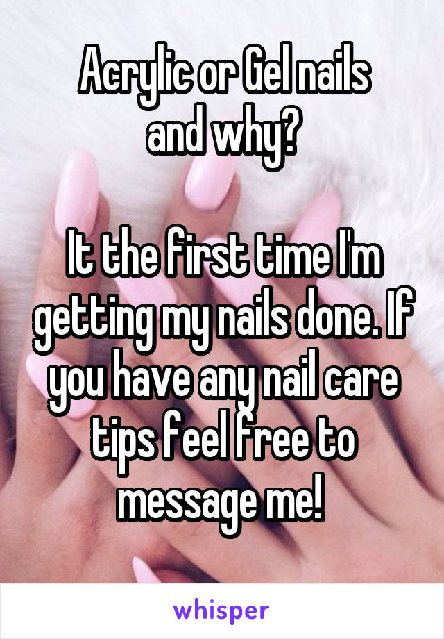 Acrylic or Gel nails
and why?

It the first time I'm getting my nails done. If you have any nail care tips feel free to message me! 
