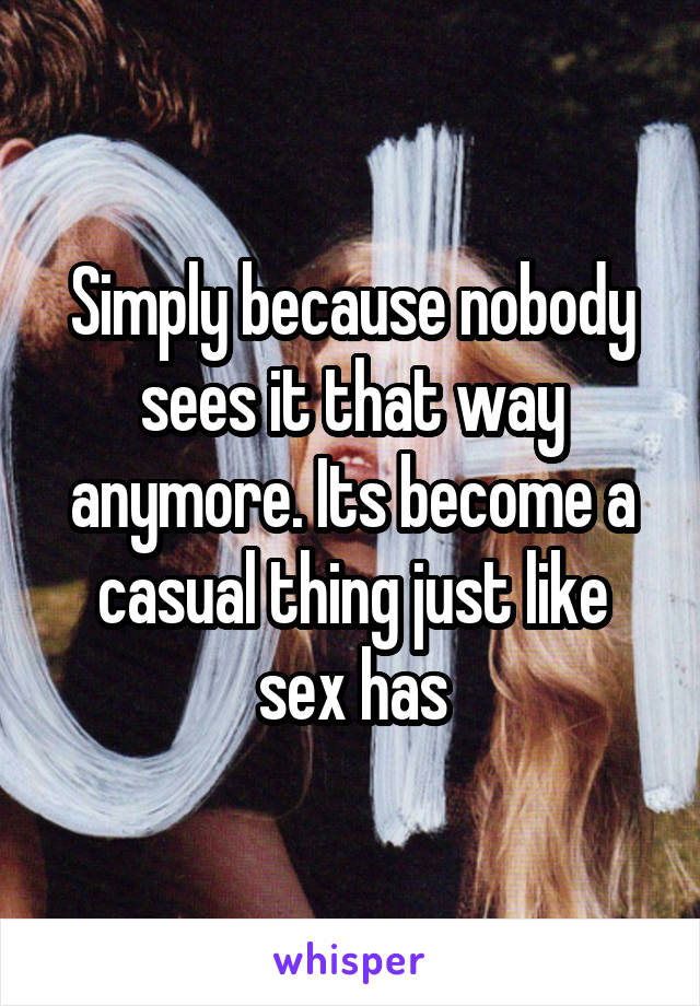 Simply because nobody sees it that way anymore. Its become a casual thing just like sex has