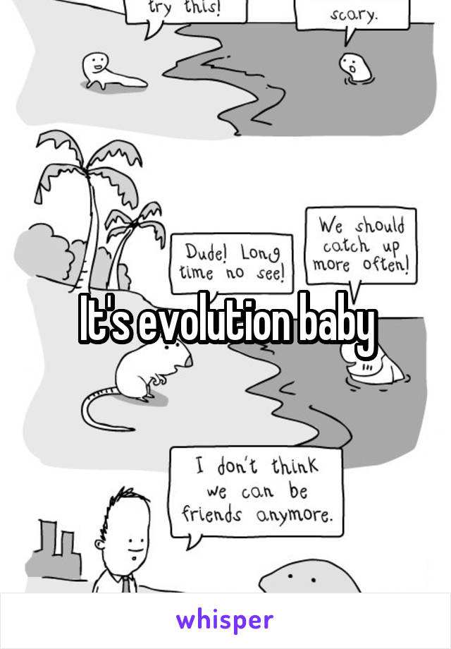 It's evolution baby