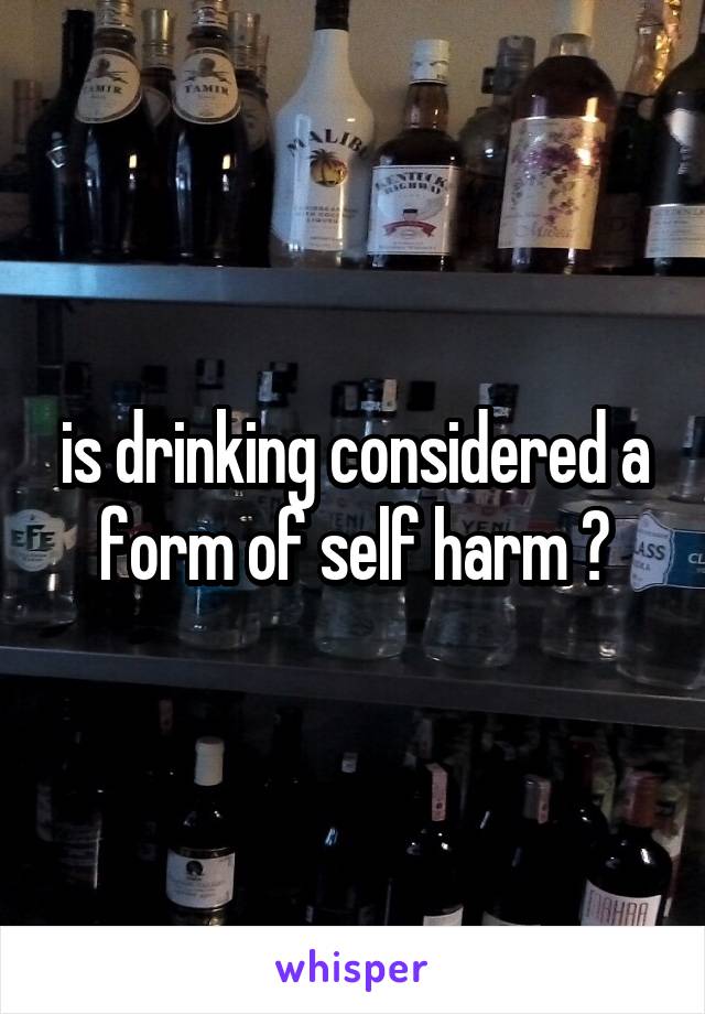 is drinking considered a form of self harm ?