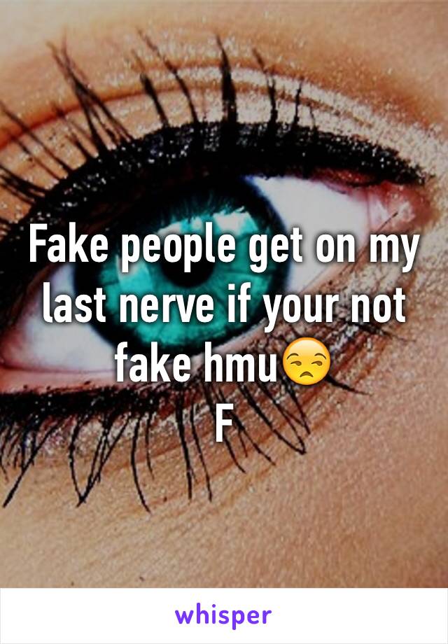 Fake people get on my last nerve if your not fake hmu😒
F