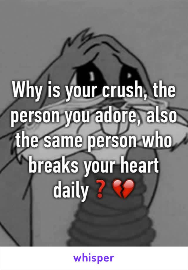 Why is your crush, the person you adore, also the same person who breaks your heart daily❓💔