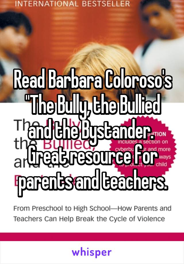 Read Barbara Coloroso's "The Bully, the Bullied and the Bystander.  Great resource for parents and teachers.