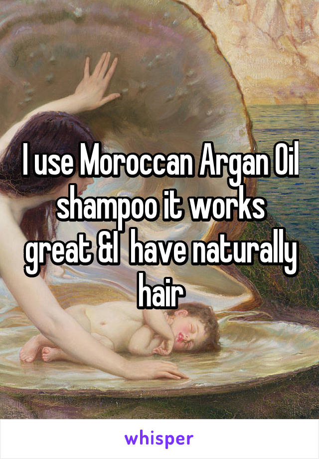 I use Moroccan Argan Oil shampoo it works great &I  have naturally hair