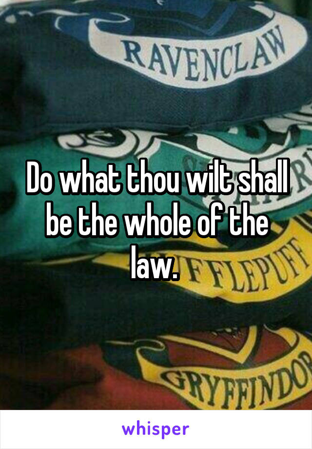 Do what thou wilt shall be the whole of the law. 