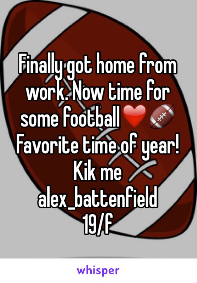 Finally got home from work. Now time for some football❤️🏈 Favorite time of year!
Kik me 
alex_battenfield
19/f