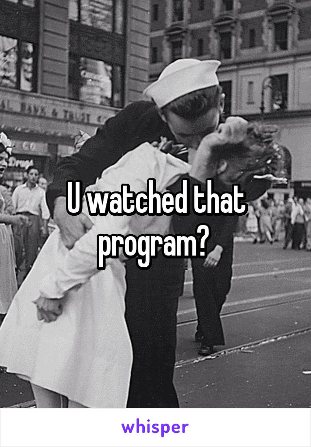 U watched that program? 