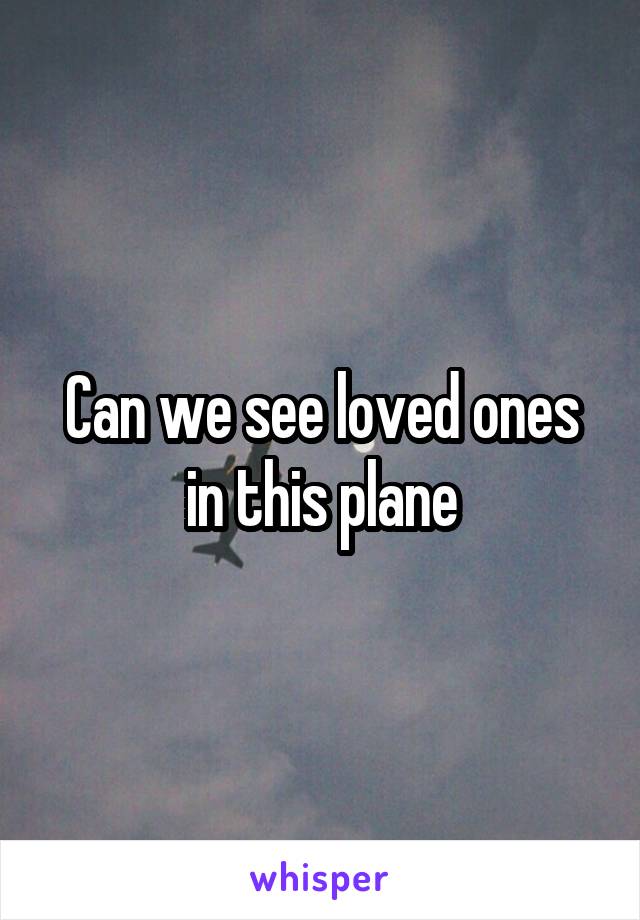 Can we see loved ones in this plane