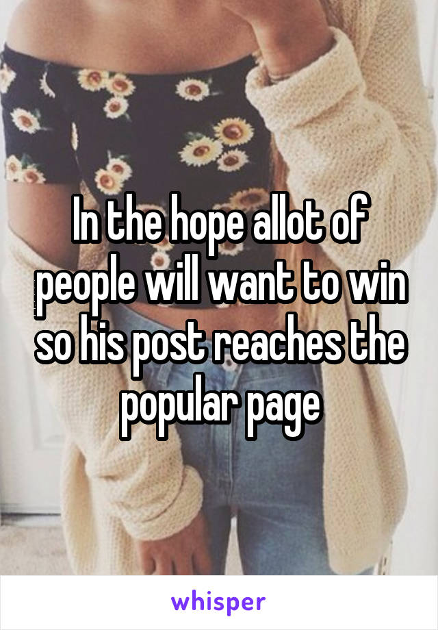In the hope allot of people will want to win so his post reaches the popular page