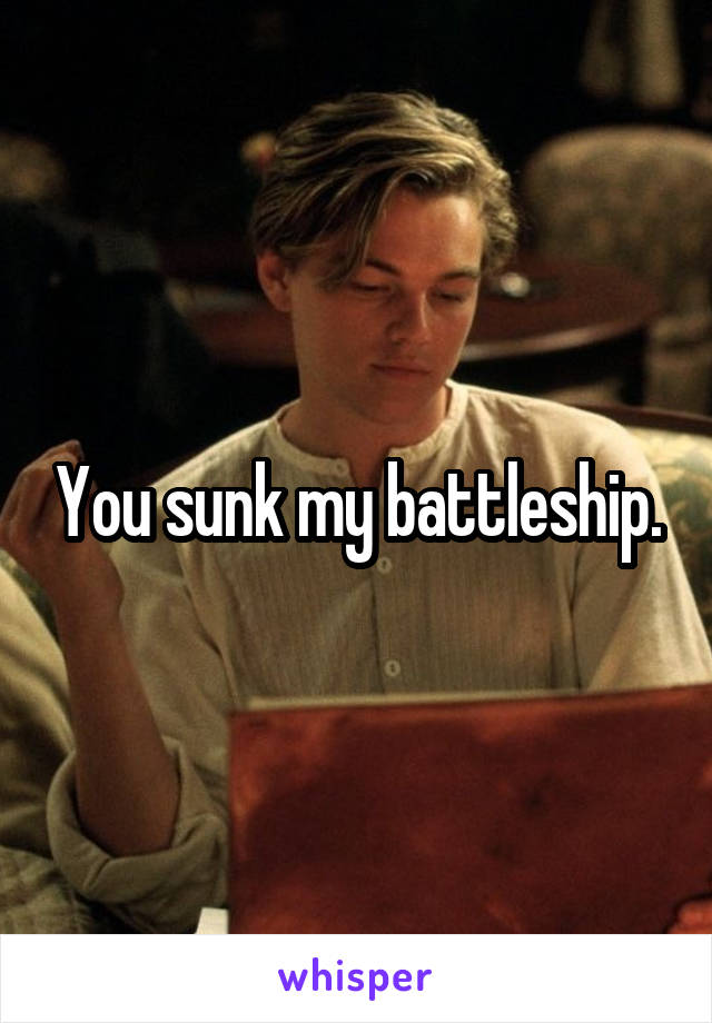 You sunk my battleship.