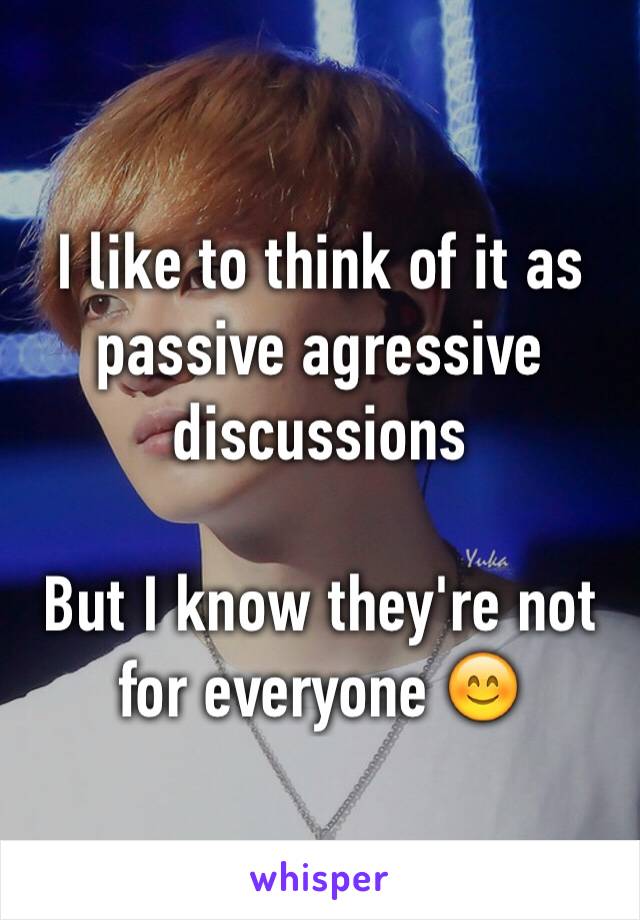 I like to think of it as passive agressive discussions

But I know they're not for everyone 😊