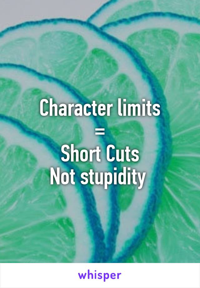 Character limits
=
Short Cuts
Not stupidity 
