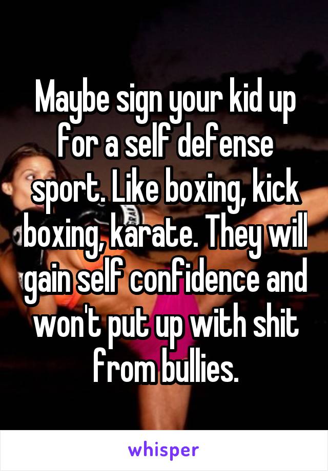 Maybe sign your kid up for a self defense sport. Like boxing, kick boxing, karate. They will gain self confidence and won't put up with shit from bullies.