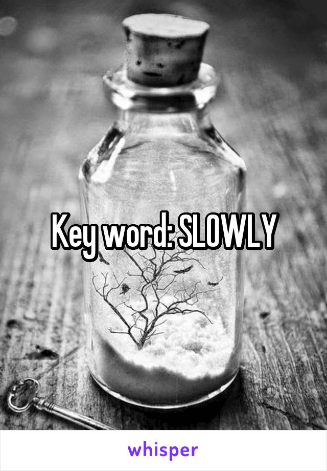 Key word: SLOWLY