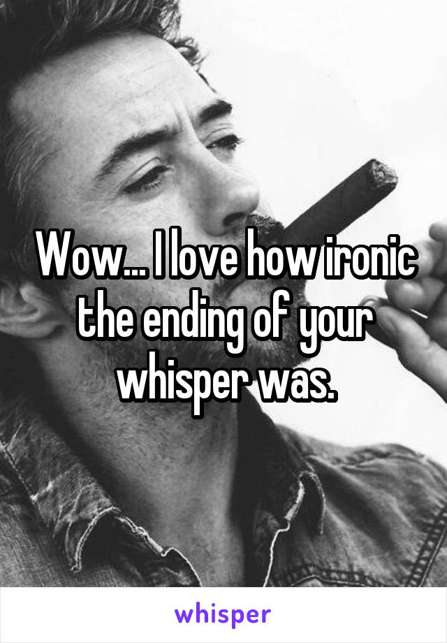 Wow... I love how ironic the ending of your whisper was.