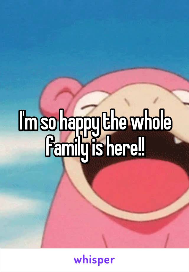 I'm so happy the whole family is here!!