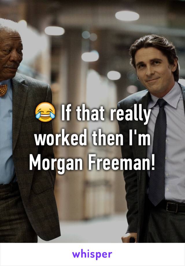 😂 If that really worked then I'm Morgan Freeman!